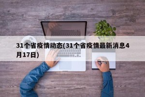 31个省疫情动态(31个省疫情最新消息4月17日)