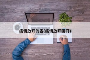 疫情放开的省(疫情放开国门)