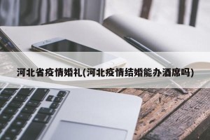 河北省疫情婚礼(河北疫情结婚能办酒席吗)