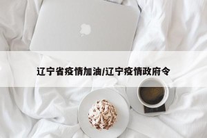 辽宁省疫情加油/辽宁疫情政府令