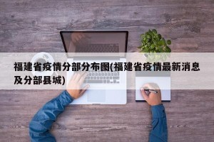 福建省疫情分部分布图(福建省疫情最新消息及分部县城)