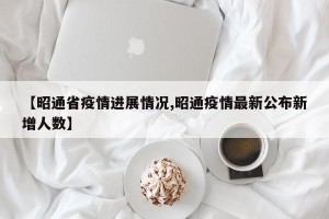 【昭通省疫情进展情况,昭通疫情最新公布新增人数】