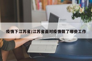疫情下江苏省/江苏省面对疫情做了哪些工作