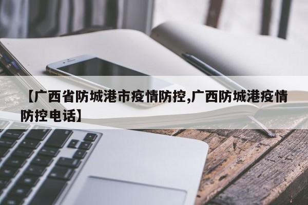 【广西省防城港市疫情防控,广西防城港疫情防控电话】