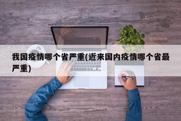 我国疫情哪个省严重(近来国内疫情哪个省最严重)