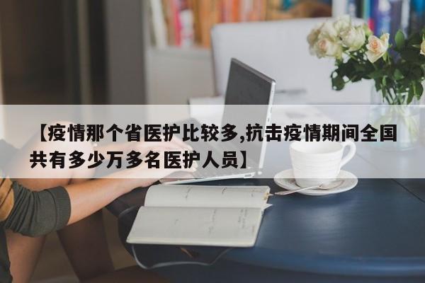 【疫情那个省医护比较多,抗击疫情期间全国共有多少万多名医护人员】