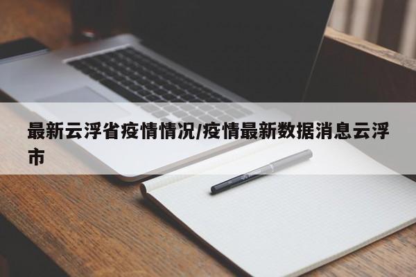 最新云浮省疫情情况/疫情最新数据消息云浮市