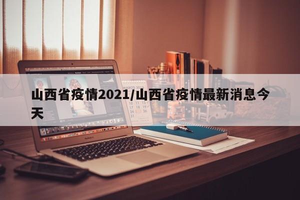 山西省疫情2021/山西省疫情最新消息今天