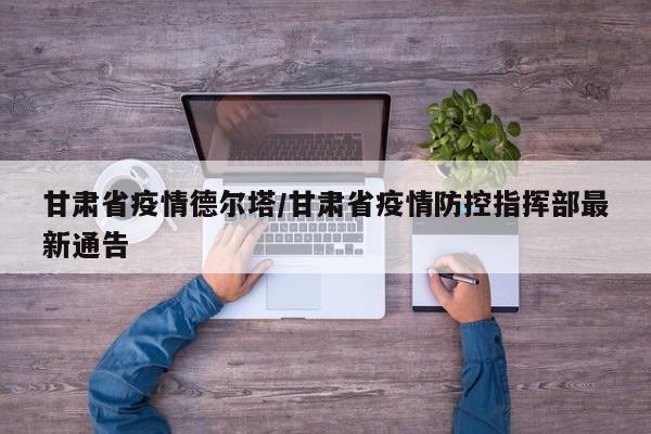 甘肃省疫情德尔塔/甘肃省疫情防控指挥部最新通告