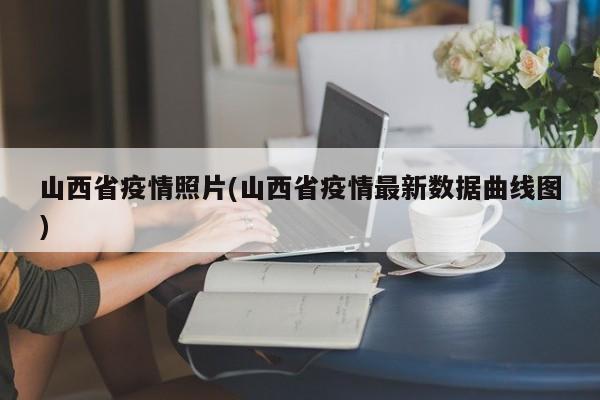 山西省疫情照片(山西省疫情最新数据曲线图)