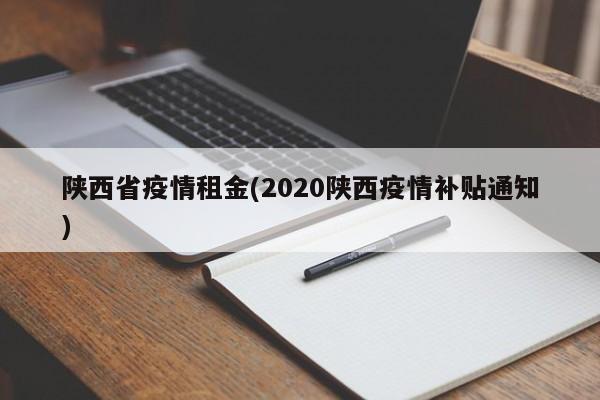 陕西省疫情租金(2020陕西疫情补贴通知)