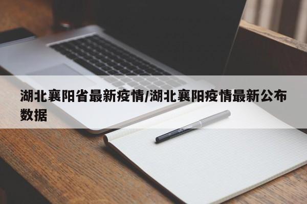 湖北襄阳省最新疫情/湖北襄阳疫情最新公布数据