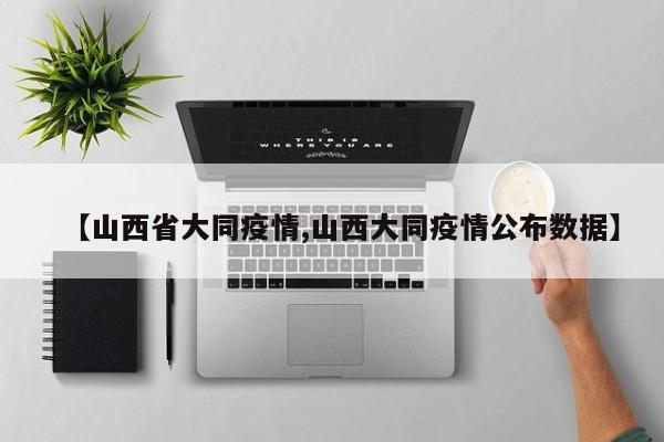 【山西省大同疫情,山西大同疫情公布数据】