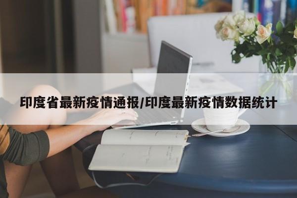 印度省最新疫情通报/印度最新疫情数据统计