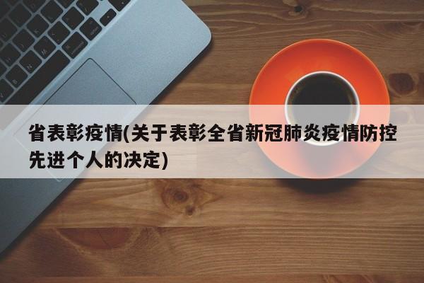 省表彰疫情(关于表彰全省新冠肺炎疫情防控先进个人的决定)
