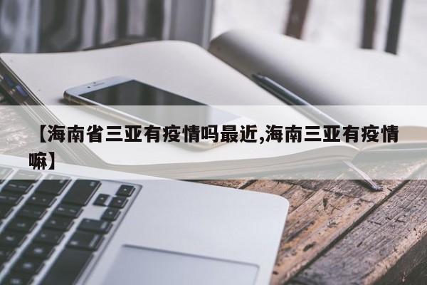【海南省三亚有疫情吗最近,海南三亚有疫情嘛】