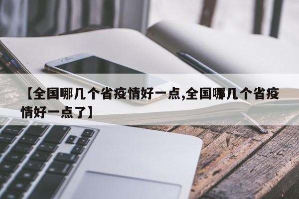 【全国哪几个省疫情好一点,全国哪几个省疫情好一点了】