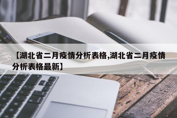 【湖北省二月疫情分析表格,湖北省二月疫情分析表格最新】