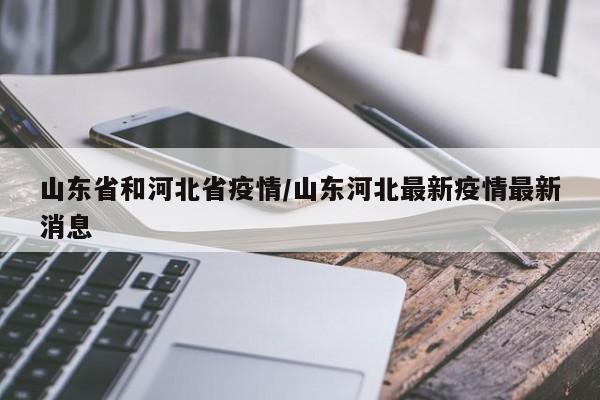 山东省和河北省疫情/山东河北最新疫情最新消息